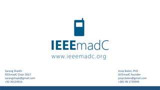 IEEEmadC
www.ieeemadc.org
Josip Balen, PhD
IEEEmadC founder
josip.balen@gmail.com
+385 98 1739949
Sarang Shaikh
IEEEmadC Chair 2017
sarangshayk@gmail.com
+92 30124916
 