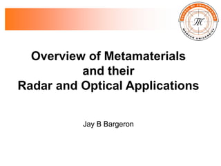 Overview of Metamaterials
and their
Radar and Optical Applications
Jay B Bargeron
 