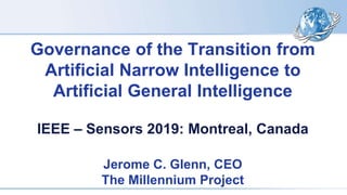 Governance of the Transition from
Artificial Narrow Intelligence to
Artificial General Intelligence
IEEE – Sensors 2019: Montreal, Canada
Jerome C. Glenn, CEO
The Millennium Project
 