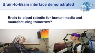 Brain-to-cloud robotic for human media and
manufacturing tomorrow?
Brain-to-Brain interface demonstrated
 
