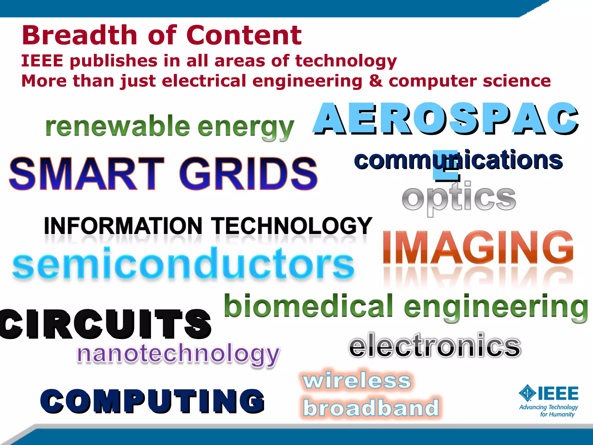 Breadth of Content IEEE publishes in all areas of technology  More than just electrical engineering & computer science AEROSPACE communications CIRCUITS   COMPUTING 