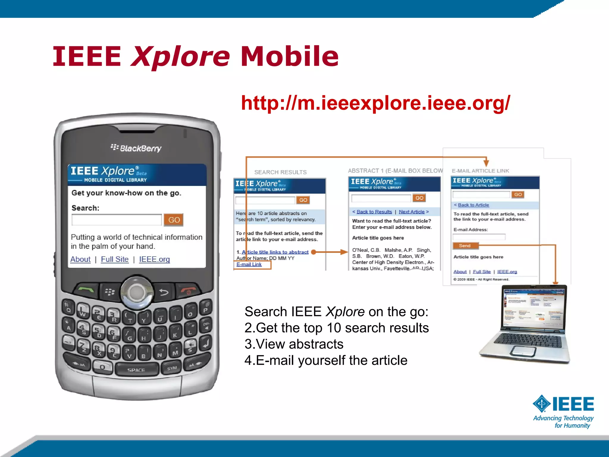 IEEE  Xplore  Mobile http://m.ieeexplore.ieee.org/ Search IEEE  Xplore  on the go: Get the top 10 search results View abstracts E-mail yourself the article 