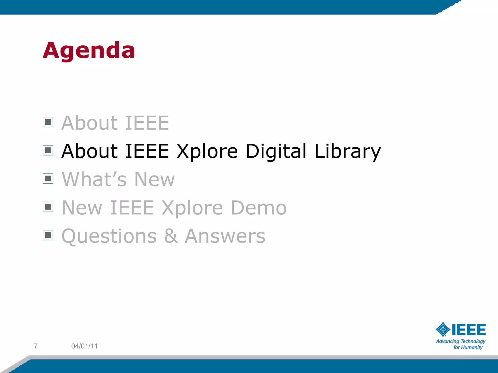 Agenda About IEEE About IEEE Xplore Digital Library What’s New New IEEE Xplore Demo Questions & Answers 04/01/11 
