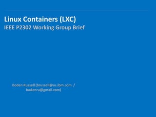 Linux Containers (LXC)
IEEE P2302 Working Group Brief
Boden Russell (brussell@us.ibm.com /
bodenru@gmail.com)
 