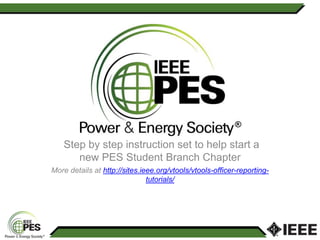 Step by step instruction set to help start a
new PES Student Branch Chapter
More details at http://sites.ieee.org/vtools/vtools-officer-reporting-
tutorials/
 