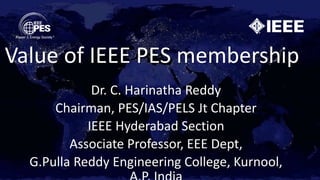 Dr. C. Harinatha Reddy
Chairman, PES/IAS/PELS Jt Chapter
IEEE Hyderabad Section
Associate Professor, EEE Dept,
G.Pulla Reddy Engineering College, Kurnool,
Value of IEEE PES membership
 