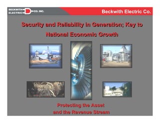 Security and Reliability in Generation; Key to
National Economic Growth
Security and Reliability in Generation; Key to
National Economic Growth
Protecting the Asset
and the Revenue Stream
Protecting the Asset
and the Revenue Stream
Beckwith Electric Co.
 