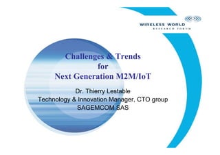 Challenges & Trends
               for
     Next Generation M2M/IoT
            Dr. Thierry Lestable
Technology & Innovation Manager, CTO group
            SAGEMCOM SAS
 
