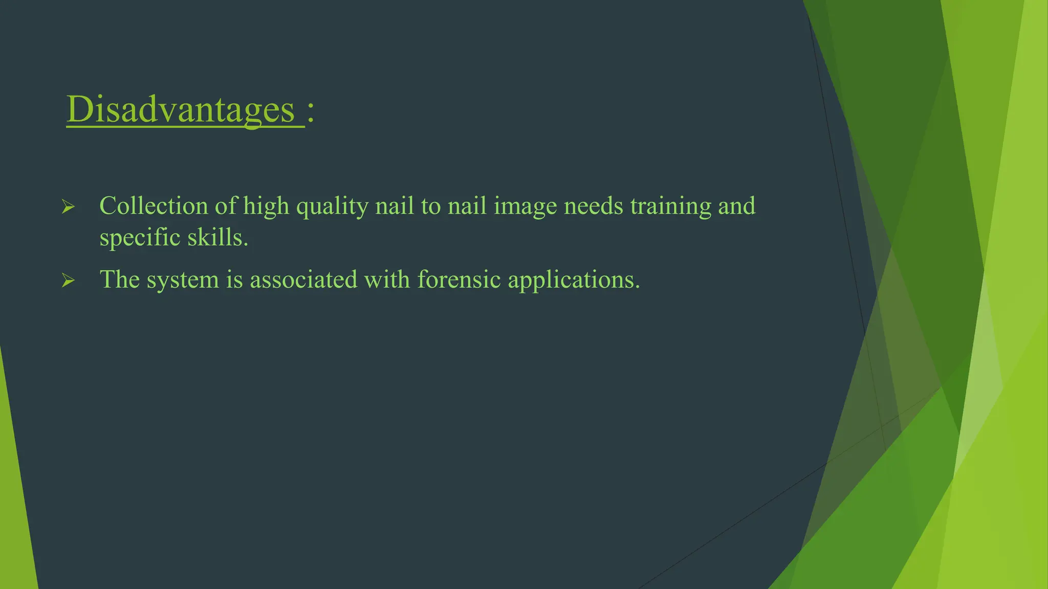 Disadvantages :
 Collection of high quality nail to nail image needs training and
specific skills.
 The system is associated with forensic applications.
 