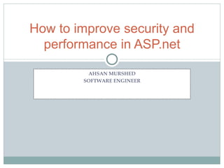 AHSAN MURSHED SOFTWARE ENGINEER How to improve security and performance in ASP.net 
