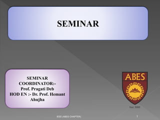 IEEE (ABES CHAPTER) 1
SEMINAR
SEMINAR
COORDINATOR:-
Prof. Pragati Deb
HOD EN :- Dr. Prof. Hemant
Ahujha
 