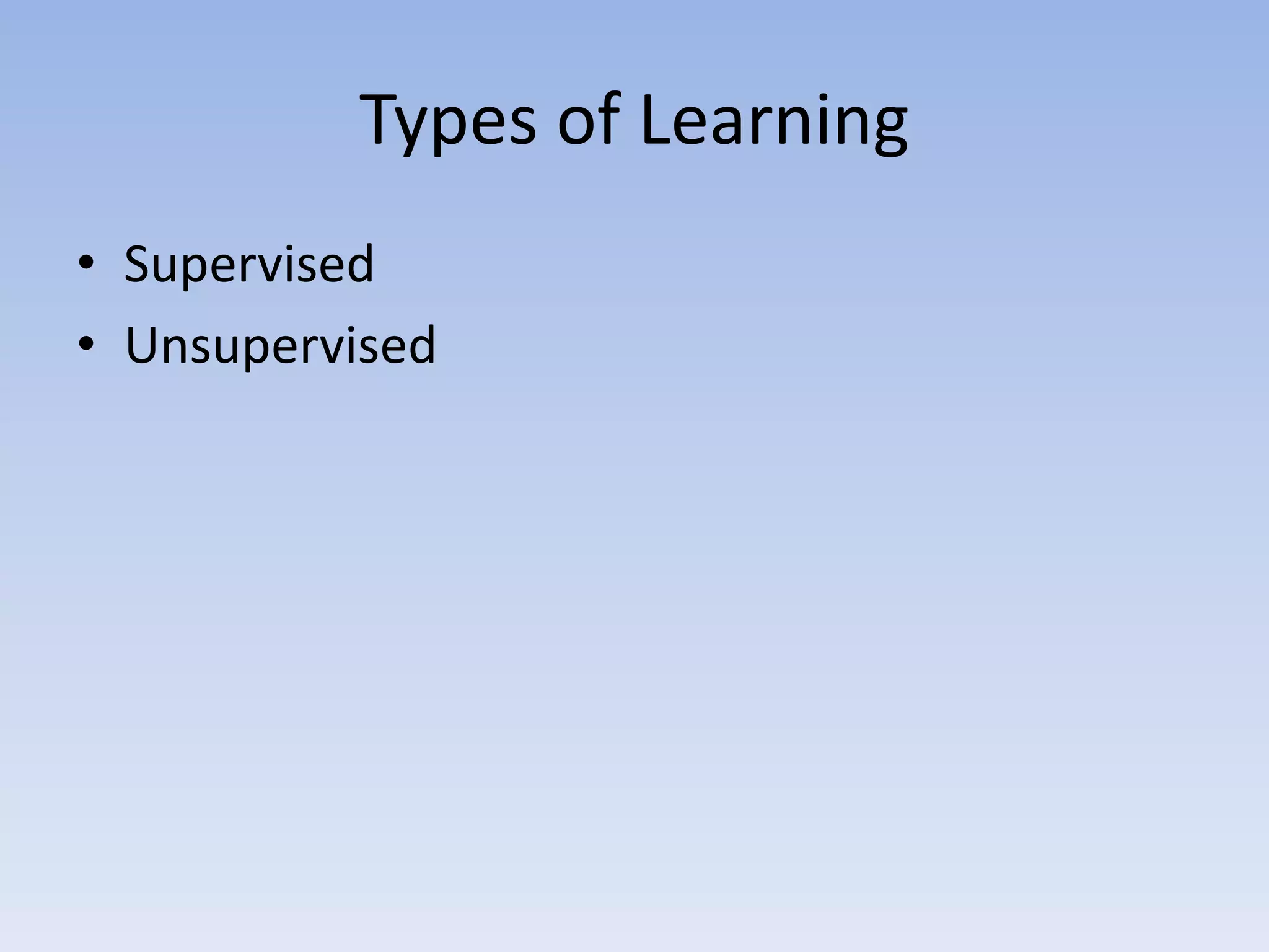 Types of Learning
• Supervised
• Unsupervised
 