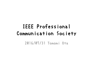 IEEE Professional
Communication Society
2016/07/31 Tomomi Ota
 
