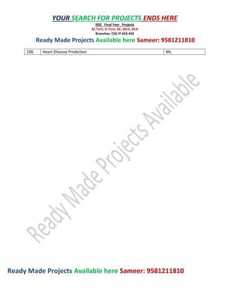 Ready Made Projects Available here Sameer: 9581211810
YOUR SEARCH FOR PROJECTS ENDS HERE
IEEE Final Year Projects
M.Tech, B.Tech, BE, MCA, BCA
Branches: CSE-IT-ECE-EEE
Ready Made Projects Available here Sameer: 9581211810
106 Heart Disease Prediction ML
 