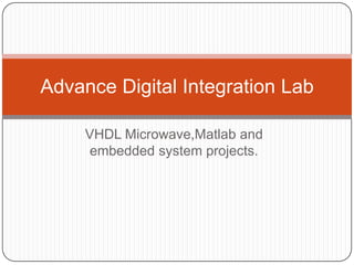 VHDL Microwave,Matlab and embedded system projects. Advance Digital Integration Lab 
