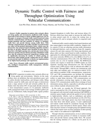 504 IEEE JOURNAL ON SELECTED AREAS IN COMMUNICATIONS/SUPPLEMENT, VOL. 31, NO. 9, SEPTEMBER 2013
Dynamic Trafﬁc Control with Fairness and
Throughput Optimization Using
Vehicular Communications
Lien-Wu Chen, Member, IEEE, Pranay Sharma, and Yu-Chee Tseng, Fellow, IEEE
Abstract—Trafﬁc congestion in modern cities seriously affects
our living quality and environments. Inefﬁcient trafﬁc manage-
ment leads to fuel wastage in volume of billion gallons per year. In
this paper, we propose a dynamic trafﬁc control framework using
vehicular communications and ﬁne-grained information, such as
turning intentions and lane positions of vehicles, to maximize
trafﬁc ﬂows and provide fairness among trafﬁc ﬂows. With
vehicular communications, the trafﬁc controller at an intersection
can collect all ﬁne-grained information before vehicles pass the
intersection. Our proposed signal scheduling algorithm considers
the ﬂows at all lanes, allocates more durations of green signs to
those ﬂows with higher passing rates, and also gives turns to those
with lower passing rates for fairness provision. Simulation results
show that the proposed framework outperforms existing works
by signiﬁcantly increasing the number of vehicles passing an
intersection while keeping average waiting time low for vehicles
on non-arterial roads. In addition, we discuss our implementation
of an Zigbee-based prototype and experiences.
Index Terms—Dynamic trafﬁc control, environmental protec-
tion, intelligent transportation, trafﬁc management, vehicular
communications.
I. INTRODUCTION
TRAFFIC congestion in modern cities seriously affects our
living quality and environments. Vehicles on the roads
produce mass air pollutions that emit greenhouse gases such
as carbon dioxide, hydrocarbons, and nitrogen oxides. Idling
vehicles caused by trafﬁc jams and red signs at intersections
waste a large amount of fuel and seriously pollute the air.
Studies show that about 30% of man-made dioxide emissions
is from transportation systems [1]. In particular, inefﬁcient
trafﬁc management leads to fuel wastage of billion gallons per
year [2]. Furthermore, badly designed trafﬁc signals produce
Manuscript received March 1, 2012; revised July 14, 2012.
L.-W. Chen is with the Department of Information Engineering and
Computer Science, Feng Chia University No. 100, Wenhwa Road, Seatwen,
Taichung, 407, Taiwan (e-mail: lwuchen@fcu.edu.tw).
P. Sharma is with the Department of Electrical Engineering and Computer
Science, National Chiao Tung University No. 1001, Ta Hsueh Road, Hsinchu,
300, Taiwan (e-mail: me@pranays.com).
Y.-C. Tseng is with the Department of Computer Science, National Chiao
Tung University No. 1001, Ta Hsueh Road, Hsinchu, 300, Taiwan (e-mail:
yctseng@cs.nctu.edu.tw).
This research was supported in part by the NSC under Grant No. 101-
2221-E-035-090.
Y.-C. Tseng’s research was co-sponsored by the MoE ATU Plan, by NSC
grants 98-2219-E-009-019, 98-2219-E-009-005, and 99-2218-E-009-005, by
AS-102-TP-A06 of Academia Sinica, by ITRI, Taiwan, and by D-Link.
This work was also conducted under the “AMI Enhancement Project” of
III, which is subsidized by MoEA, ROC.
Digital Object Identiﬁer 10.1109/JSAC.2013.SUP.0513045
frequent disruptions to trafﬁc ﬂows and increase delays [3].
Previous efforts have been made to increase the trafﬁc ﬂows
in urban arterial roads [4], to reduce the waiting time at
intersections [5], and to navigate vehicles in congested roads
[6].
Traditional trafﬁc controls employ ﬁxed signal durations and
thus cannot adapt to real-time trafﬁc conditions. Adaptive traf-
ﬁc controls [7] rely on collecting real-time trafﬁc information
by dedicated detectors, such as inductive loops [8], magnetic
sensors [9], and video cameras [10]. Green-sign durations and
phase orders are then varied based on trafﬁc conditions. New
approaches for collecting trafﬁc information may involve wire-
less sensor networks (WSNs) [11], [12], RFIDs [13]–[17], or
vehicular communications (VCs) [18], [19]. The WSN-based
systems rely on a lot of roadside sensors. The RFID-based
systems also require to install lots of RFID readers on road
segments, incurring huge infrastructure cost. The VC-based
systems need a GPS receiver with an onboard unit (OBU) in
each vehicle. Through OBUs, vehicles can communicate with
each other and roadside units via vehicle-to-vehicle (V2V)
and vehicle-to-roadside (V2R) communications, respectively.
V2V and V2R communications can facilitate the exchange
of real-time trafﬁc conditions and enable drivers/trafﬁc con-
trollers to make better decisions. V2R communications can
provide information covering large regions in urban areas,
whereas V2V communications enable direct exchange of local
information among vehicles, especially in sub-urban and rural
areas without roadside infrastructures [20].
In this work, we consider the VC-based approach. Our
work is motivated by [18], [19], which use the longest-queue-
ﬁrst approach with maximal weight matching (LQF-MWM) to
minimize queue lengths and provide quality-of-service (QoS)
to higher-priority vehicles, such as ambulances and police
cars. However, there are several drawbacks in [18], [19]. First,
the trafﬁc ﬂows with longer queues may have lower passing
rates than those with shorter queues. A more sophisticated
and realistic model should be considered. Second, the LQF
approach may cause starvation to shorter queues. Third, some
lanes may have mixture of straight-going and right/left-turning
vehicles that require more accurate estimation on their passing
rates, which is not addressed in LQF-MWM.
Through vehicular communications, we try to utilize turning
intentions and lane positions of vehicles to maximize trafﬁc
ﬂows and provide fairness among trafﬁc ﬂows. We assume
that the turning intention of a vehicle can be given by its
0733-8716/13/$31.00 c 2013 IEEE
 