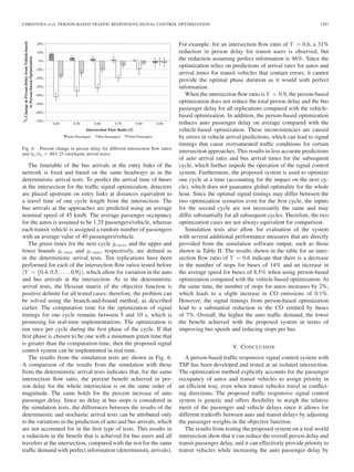 CHRISTOFA et al.: PERSON-BASED TRAFFIC RESPONSIVE SIGNAL CONTROL OPTIMIZATION 1287
Fig. 6. Percent change in person delay for different intersection ﬂow ratios
and ¯ob/¯oa = 40/1.25 (stochastic arrival tests).
The timetable of the bus arrivals at the entry links of the
network is ﬁxed and based on the same headways as in the
deterministic arrival tests. To predict the arrival time of buses
at the intersection for the trafﬁc signal optimization, detectors
are placed upstream on entry links at distances equivalent to
a travel time of one cycle length from the intersection. The
bus arrivals at the approaches are predicted using an average
nominal speed of 45 km/h. The average passenger occupancy
for the autos is assumed to be 1.25 passengers/vehicle, whereas
each transit vehicle is assigned a random number of passengers
with an average value of 40 passengers/vehicle.
The green times for the next cycle gi next and the upper and
lower bounds gi max and gi min, respectively, are deﬁned as
in the deterministic arrival tests. Ten replications have been
performed for each of the intersection ﬂow ratios tested before
(Y = {0.4, 0.5, . . . , 0.9}), which allow for variation in the auto
and bus arrivals at the intersection. As in the deterministic
arrival tests, the Hessian matrix of the objective function is
positive deﬁnite for all tested cases; therefore, the problem can
be solved using the branch-and-bound method, as described
earlier. The computation time for the optimization of signal
timings for one cycle remains between 5 and 10 s, which is
promising for real-time implementations. The optimization is
run once per cycle during the ﬁrst phase of the cycle. If that
ﬁrst phase is chosen to be one with a minimum green time that
is greater than the computation time, then the proposed signal
control system can be implemented in real time.
The results from the simulation tests are shown in Fig. 6.
A comparison of the results from the simulation with those
from the deterministic arrival tests indicates that, for the same
intersection ﬂow ratio, the percent beneﬁt achieved in per-
son delay for the whole intersection is on the same order of
magnitude. The same holds for the percent increase of auto
passenger delay. Since no delay at bus stops is considered in
the simulation tests, the differences between the results of the
deterministic and stochastic arrival tests can be attributed only
to the variations in the prediction of auto and bus arrivals, which
are not accounted for in the ﬁrst type of tests. This results in
a reduction in the beneﬁt that is achieved for bus users and all
travelers at the intersection, compared with the test for the same
trafﬁc demand with perfect information (deterministic arrivals).
For example, for an intersection ﬂow ratio of Y = 0.6, a 31%
reduction in person delay for transit users is observed, but
the reduction assuming perfect information is 46%. Since the
optimization relies on predictions of arrival rates for autos and
arrival times for transit vehicles that contain errors, it cannot
provide the optimal phase duration as it would with perfect
information.
When the intersection ﬂow ratio is Y = 0.9, the person-based
optimization does not reduce the total person delay and the bus
passenger delay for all replications compared with the vehicle-
based optimization. In addition, the person-based optimization
reduces auto passenger delay on average compared with the
vehicle-based optimization. These inconsistencies are caused
by errors in vehicle arrival predictions, which can lead to signal
timings that cause oversaturated trafﬁc conditions for certain
intersection approaches. This results in less accurate predictions
of auto arrival rates and bus arrival times for the subsequent
cycle, which further impede the operation of the signal control
system. Furthermore, the proposed system is used to optimize
one cycle at a time (accounting for the impact on the next cy-
cle), which does not guarantee global optimality for the whole
hour. Since the optimal signal timings may differ between the
two optimization scenarios even for the ﬁrst cycle, the inputs
for the second cycle are not necessarily the same and may
differ substantially for all subsequent cycles. Therefore, the two
optimization cases are not always equivalent for comparison.
Simulation tests also allow for evaluation of the system
with several additional performance measures that are directly
provided from the simulation software output, such as those
shown in Table II. The results shown in the table for an inter-
section ﬂow ratio of Y = 0.6 indicate that there is a decrease
in the number of stops for buses of 14% and an increase in
the average speed for buses of 8.5% when using person-based
optimization compared with the vehicle-based optimization. At
the same time, the number of stops for autos increases by 2%,
which leads to a slight increase in CO emissions of 0.1%.
However, the signal timings from person-based optimization
lead to a substantial reduction in the CO emitted by buses
of 7%. Overall, the higher the auto trafﬁc demand, the lower
the beneﬁt achieved with the proposed system in terms of
improving bus speeds and reducing stops per bus.
V. CONCLUSION
A person-based trafﬁc responsive signal control system with
TSP has been developed and tested at an isolated intersection.
The optimization method explicitly accounts for the passenger
occupancy of autos and transit vehicles to assign priority in
an efﬁcient way, even when transit vehicles travel in conﬂict-
ing directions. The proposed trafﬁc responsive signal control
system is generic and offers ﬂexibility to weigh the relative
merit of the passenger and vehicle delays since it allows for
different tradeoffs between auto and transit delays by adjusting
the passenger weights in the objective function.
The results from testing the proposed system on a real-world
intersection show that it can reduce the overall person delay and
transit passenger delay, and it can effectively provide priority to
transit vehicles while increasing the auto passenger delay by
 