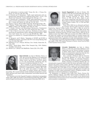 CHRISTOFA et al.: PERSON-BASED TRAFFIC RESPONSIVE SIGNAL CONTROL OPTIMIZATION 1289
for optimization in real-time model,” Transp. Res. Rec., J. Transp. Res.
Board, vol. 1634, pp. 100–109, 1998.
[11] E. Christofa and A. Skabardonis, “Trafﬁc signal optimization with con-
ditional transit signal priority for conﬂicting transit routes,” in Proc. 12th
World Conf. Transp. Res., Lisbon, Portugal, Jul. 2010, pp. 1–16.
[12] E. Christofa and A. Skabardonis, “Trafﬁc signal optimization with appli-
cation of transit signal priority to an isolated intersection,” Transp. Res.
Rec., J. Transp. Res. Board, vol. 2259, pp. 192–201, 2011.
[13] Highway Capacity Manual 2000, Transp. Res. Board Special Rep. 209.
[14] F. Webster, “Trafﬁc signal settings,” Road Res. Lab., Ministry Transport,
HMSO, London, U.K., Road Res. Tech. Paper 39, 1958.
[15] C. Floudas, Nonlinear and Mixed-Integer Optimization: Fundamentals
and Applications. New York, NY, USA: Oxford Univ. Press, 1995.
[16] C. Tan, S. Park, H. Liu, Q. Xu, and P. Lau, “Prediction of transit vehicle
arrival time for signal priority control: Algorithm and performance,” IEEE
Trans. Intell. Transp. Syst., vol. 9, no. 4, pp. 688–696, Dec. 2008.
[17] Aimsun Users Manual v6.1, Transport Simulation Syst., Barcelona, Spain,
2010.
[18] A. Stevanovic and P. Martin, “Integration of SCOOT and SCATS in
VISSIM Environment,” presented at the PTV Users Group Meeting, Park
City, UT, USA, May 2007.
[19] TRANSYT-7F User’s Manual, McTrans, Univ. Florida, Gainesville, FL,
USA, 2003.
[20] OASA, Search Route. Athens Urban Transport Org., 2010. [Online].
Available: www.oasa.gr
[21] Matlab User’s Manual, The MathWorks, Natick, MA, USA, 2009.
Eleni Christofa was born in Mytilene, Greece, in
1984. She received the Diploma in civil engineering
from the National Technical University of Athens,
Athens, Greece, and the M.Sc. and Ph.D. degrees
in civil and environmental engineering from the
University of California, Berkeley, CA, USA.
She is currently an Assistant Professor with the
Department of Civil and Environmental Engineering,
University of Massachusetts, Amherst, MA, USA.
She is the author and coauthor of multiple tech-
nical papers in scientiﬁc journals and conference
proceedings. Her research interests include intelligent transportation systems,
trafﬁc operations and control, public transportation, and incident detection and
management.
Dr. Christofa received the Eugenidi Foundation scholarship for postgraduate
studies (2007–2008), the Gordon F. Newell Memorial Fellowship (2007–2008),
and the Dwight David Eisenhower Transportation Fellowship (2009–2011).
Ioannis Papamichail was born in Toronto, ON,
Canada, in 1976. He received the Dipl.-Eng. (honors)
degree in chemical engineering from the Na-
tional Technical University of Athens, Athens,
Greece, in 1998 and the M.Sc. degree in pro-
cess systems engineering (with distinction) and the
Ph.D. degree in chemical engineering from Imperial
College London, London, U.K., in 1999 and 2002,
respectively.
From 1999 to 2002, he was a Research and Teach-
ing Assistant with the Center for Process Systems
Engineering, Imperial College London. From 2003 to 2004, he served his
military service in Greece as a Chemical Engineer. Since 2009, he has been
an Assistant Professor with the Department of Production Engineering and
Management, Technical University of Crete, Chania, Greece, where he was an
Adjunct Lecturer from 2004 to 2005 and a Lecturer from 2005 to 2009. He is
the author and coauthor of several technical papers in scientiﬁc journals and
conference proceedings. His research interests include automatic control and
optimization theory and its applications to trafﬁc and transportation systems.
Dr. Papamichail received the Eugenidi Foundation scholarship for postgrad-
uate studies (1998–1999) and the Transition to Practice Award from the IEEE
Control Systems Society in 2010.
Alexander Skabardonis was born in Athens,
Greece, in 1954. He received the Diploma in civil
engineering from the National Technical University
of Athens, Athens, Greece, and the M.Sc. and Ph.D.
degrees in transportation engineering from the Uni-
versity of Southampton, Southampton, U.K.
He is currently a Professor with the University
of California, Berkeley, CA, USA, and a former
Director with Partners for Advanced Transporta-
tion Technology (PATH), Institute of Transportation
Studies, University of California, Berkeley. He is an
internationally recognized expert in trafﬁc ﬂow theory and models, trafﬁc man-
agement and control systems, design, operation and analysis of transportation
facilities, intelligent transportation systems, energy, and environmental impacts
of transportation. He is the author of over 275 papers and technical reports.
He has worked extensively in the development and application of models and
techniques for trafﬁc control, performance analysis of highway facilities, and
applications of advanced technologies to transportation.
Dr. Skabardonis is a Member of the Trafﬁc Flow Theory, Freeway Op-
erations, Highway Capacity, and Trafﬁc Signal Systems Committees of the
Transportation Research Board. He serves as a member of the editorial board
for the Intelligent Transportation Systems Journal and as a Reviewer for several
archival journals in transportation.
 