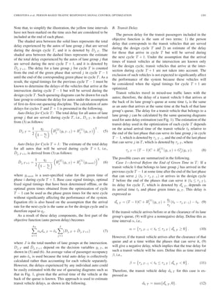 CHRISTOFA et al.: PERSON-BASED TRAFFIC RESPONSIVE SIGNAL CONTROL OPTIMIZATION 1281
Note that, to simplify the illustration, the yellow time intervals
have not been marked on the time axis but are considered to be
included at the end of each phase.
The shaded area between the solid lines represents the total
delay experienced by the autos of lane group j that are served
during the design cycle T, and it is denoted by Dj, T . The
shaded area between the dashed lines represents the estimate
of the total delay experienced by the autos of lane group j that
are served during the next cycle T + 1, and it is denoted by
ˆDj, T +1. The delay for a lane group j for cycle T is counted
from the end of the green phase that served j in cycle T − 1
until the end of the corresponding green phase in cycle T. As a
result, the signal timings for the previous cycle T − 1 must be
known to determine the delays of the vehicles that arrive at the
intersection during cycle T − 1 but will be served during the
design cycle T. Such queueing diagrams can be drawn for each
lane group to estimate the delay for autos under the assumption
of ﬁrst-in–ﬁrst-out queueing discipline. The calculation of auto
delays for cycles T and T + 1 is presented in the following.
Auto Delay for Cycle T: The total delay for all autos of lane
group j that are served during cycle T, i.e., Dj, T , is derived
from (3) as follows:
Dj, T =
1
2
qj
1 −
qj
sj
R
(2)
j (gi,T −1) + R
(1)
j (gi, T )
2
. (5)
Auto Delay for Cycle T + 1: The estimate of the total delay
for all autos that will be served during cycle T + 1, i.e.,
ˆDj, T +1, is derived from (3) as follows:
ˆDj, T +1 =
1
2
qj
1 −
qj
sj
R
(2)
j (gi, T ) + R
(1)
j (gi next)
2
(6)
where gi next is a user-speciﬁed value for the green time of
phase i during cycle T + 1. Base case signal timings, optimal
ﬁxed signal timings that have been determined ofﬂine, or the
optimal green times obtained from the optimization of cycle
T − 1 can be used as the phase green times for the next cycle
without signiﬁcantly affecting the performance of the system.
Equation (6) is also based on the assumption that the arrival
rate for the next cycle is the same as for the design cycle and is
therefore equal to qj.
As a result of these delay components, the ﬁrst part of the
objective function (auto person delay) becomes
AT
a=1
oada, T = ¯oa
J
j=1
(Dj, T + ˆDj, T +1) (7)
where J is the total number of lane groups at the intersection.
Dj, T and ˆDj, T +1 depend on the decision variables gi, T , as
shown in (5) and (6). An average value of passenger occupancy
per auto ¯oa is used because the total auto delay is collectively
calculated rather than accounting for each vehicle separately.
However, the delays experienced by any individual auto could
be easily estimated with the use of queueing diagrams such as
that in Fig. 1, given that the arrival time of the vehicle at the
back of the queue is known. This approach is used to estimate
transit vehicle delays, as shown in the following.
B. Transit Delay
The person delay for the transit passengers included in the
objective function is the sum of two terms: 1) the person
delay that corresponds to the transit vehicles that are served
during the design cycle T and 2) an estimate of the delay
for those that arrive in cycle T but will be served during
the next cycle T + 1. Under the assumption that the arrival
times of transit vehicles at the intersection are known only
for the design cycle, transit vehicles that arrive at the inter-
section during cycle T + 1 are not taken into account. The
exclusion of such vehicles is not expected to signiﬁcantly affect
the performance of the system because these vehicles will
be considered when the signal timings for cycle T + 1 are
optimized.
Transit vehicles travel in mixed-use trafﬁc lanes with the
autos; therefore, the delay of a transit vehicle b that arrives at
the back of its lane group’s queue at some time tb is the same
as an auto that arrives at the same time at the back of that lane
group’s queue. The delay for a transit vehicle that belongs to a
lane group j can be calculated by the same queueing diagrams
used for auto delay estimation (see Fig. 1). The estimation of the
transit delay used in the optimization of each cycle T depends
on the actual arrival time of the transit vehicle tb relative to
the end of the last phase that can serve its lane group j in cycle
T − 1, which is denoted by τj, T −1, and the end of the last phase
that can serve j in T, which is denoted by τj, T , where
τj, T = (T − 1)C + R
(1)
j (gi, T ) + Ge
j(gi, T ). (8)
The possible cases are summarized in the following.
Case 1—Arrival Before the End of Green Time in T: If a
transit vehicle b that belongs to lane group j has arrived in the
previous cycle T − 1 at some time after the end of the last phase
that can serve j (tb > τj, T −1) or arrives in the design cycle
T before the end of the phases that can serve it (tb ≤ τj, T ),
its delay for cycle T, which is denoted by db, T , depends on
its arrival time tb and phase green times gi, T . This delay is
expressed as
db, T = (T − 1)C + R
(1)
j (gi, T ) +
qj
sj
(tb − τj, T −1) − tb. (9)
If the transit vehicle arrives before or at the clearance of its lane
group’s queue, (9) will give a nonnegative delay. Deﬁne this as
time interval α, i.e.,
α = τj, T −1 < tb ≤ τj, T | db, T ≥ 0 . (10)
However, if the transit vehicle arrives after the clearance of that
queue and at a time within the phases that can serve it, (9)
will give a negative delay, which implies that the true delay for
such a transit vehicle will be zero. Deﬁne this as time interval
β, i.e.,
β = τj, T −1 < tb ≤ τj, T | db, T < 0 . (11)
Therefore, the transit vehicle delay db, T for this case is ex-
pressed as
db, T = max{db, T , 0}. (12)
 