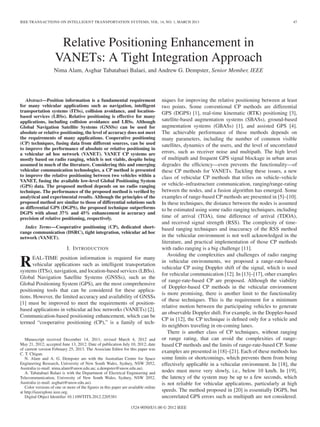 IEEE TRANSACTIONS ON INTELLIGENT TRANSPORTATION SYSTEMS, VOL. 14, NO. 1, MARCH 2013 47
Relative Positioning Enhancement in
VANETs: A Tight Integration Approach
Nima Alam, Asghar Tabatabaei Balaei, and Andrew G. Dempster, Senior Member, IEEE
Abstract—Position information is a fundamental requirement
for many vehicular applications such as navigation, intelligent
transportation systems (ITSs), collision avoidance, and location-
based services (LBSs). Relative positioning is effective for many
applications, including collision avoidance and LBSs. Although
Global Navigation Satellite Systems (GNSSs) can be used for
absolute or relative positioning, the level of accuracy does not meet
the requirements of many applications. Cooperative positioning
(CP) techniques, fusing data from different sources, can be used
to improve the performance of absolute or relative positioning in
a vehicular ad hoc network (VANET). VANET CP systems are
mostly based on radio ranging, which is not viable, despite being
assumed in much of the literature. Considering this and emerging
vehicular communication technologies, a CP method is presented
to improve the relative positioning between two vehicles within a
VANET, fusing the available low-level Global Positioning System
(GPS) data. The proposed method depends on no radio ranging
technique. The performance of the proposed method is veriﬁed by
analytical and experimental results. Although the principles of the
proposed method are similar to those of differential solutions such
as differential GPS (DGPS), the proposed technique outperforms
DGPS with about 37% and 45% enhancement in accuracy and
precision of relative positioning, respectively.
Index Terms—Cooperative positioning (CP), dedicated short-
range communication (DSRC), tight integration, vehicular ad hoc
network (VANET).
I. INTRODUCTION
REAL-TIME position information is required for many
vehicular applications such as intelligent transportation
systems (ITSs), navigation, and location-based services (LBSs).
Global Navigation Satellite Systems (GNSSs), such as the
Global Positioning System (GPS), are the most comprehensive
positioning tools that can be considered for these applica-
tions. However, the limited accuracy and availability of GNSSs
[1] must be improved to meet the requirements of position-
based applications in vehicular ad hoc networks (VANETs) [2].
Communication-based positioning enhancement, which can be
termed “cooperative positioning (CP),” is a family of tech-
Manuscript received December 14, 2011; revised March 4, 2012 and
May 21, 2012; accepted June 13, 2012. Date of publication July 10, 2012; date
of current version February 25, 2013. The Associate Editor for this paper was
C. T. Chigan.
N. Alam and A. G. Dempster are with the Australian Centre for Space
Engineering Research, University of New South Wales, Sydney, NSW 2052,
Australia (e-mail: nima.alam@unsw.edu.au; a.dempster@unsw.edu.au).
A. Tabatabaei Balaei is with the Department of Electrical Engineering and
Telecommunication, University of New South Wales, Sydney, NSW 2052,
Australia (e-mail: asghart@unsw.edu.au).
Color versions of one or more of the ﬁgures in this paper are available online
at http://ieeexplore.ieee.org.
Digital Object Identiﬁer 10.1109/TITS.2012.2205381
niques for improving the relative positioning between at least
two points. Some conventional CP methods are differential
GPS (DGPS) [1], real-time kinematic (RTK) positioning [3],
satellite-based augmentation systems (SBASs), ground-based
augmentation systems (GBASs) [1], and assisted GPS [4].
The achievable performance of these methods depends on
many parameters, including the number of common visible
satellites, dynamics of the users, and the level of uncorrelated
errors, such as receiver noise and multipath. The high level
of multipath and frequent GPS signal blockage in urban areas
degrades the efﬁciency—even prevents the functionality—of
these CP methods for VANETs. Tackling these issues, a new
class of vehicular CP methods that relies on vehicle–vehicle
or vehicle–infrastructure communication, ranging/range-rating
between the nodes, and a fusion algorithm has emerged. Some
examples of range-based CP methods are presented in [5]–[10].
In these techniques, the distance between the nodes is assumed
to be estimated using some radio ranging techniques, including
time of arrival (TOA), time difference of arrival (TDOA),
and received signal strength (RSS). The complexity of time-
based ranging techniques and inaccuracy of the RSS method
in the vehicular environment is not well acknowledged in the
literature, and practical implementation of those CP methods
with radio ranging is a big challenge [11].
Avoiding the complexities and challenges of radio ranging
in vehicular environments, we proposed a range-rate-based
vehicular CP using Doppler shift of the signal, which is used
for vehicular communication [12]. In [13]–[17], other examples
of range-rate-based CP are proposed. Although the viability
of Doppler-based CP methods in the vehicular environment
is more promising, there is another limit to the functionality
of these techniques. This is the requirement for a minimum
relative motion between the participating vehicles to generate
an observable Doppler shift. For example, in the Doppler-based
CP in [12], the CP technique is deﬁned only for a vehicle and
its neighbors traveling in on-coming lanes.
There is another class of CP techniques, without ranging
or range rating, that can avoid the complexities of range-
based CP methods and the limits of range-rate-based CP. Some
examples are presented in [18]–[21]. Each of these methods has
some limits or shortcomings, which prevents them from being
effectively applicable in a vehicular environment. In [18], the
nodes must move very slowly, i.e., below 10 km/h. In [19],
the latency of the system may be up to a few seconds, which
is not reliable for vehicular applications, particularly at high
speeds. The method proposed in [20] is essentially DGPS, but
uncorrelated GPS errors such as multipath are not considered.
1524-9050/$31.00 © 2012 IEEE
 