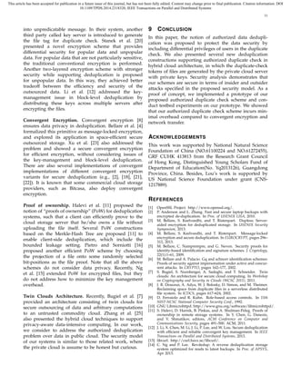 This article has been accepted for publication in a future issue of this journal, but has not been fully edited. Content may change prior to final publication. Citation information: DOI
10.1109/TPDS.2014.2318320, IEEE Transactions on Parallel and Distributed Systems
11
into unpredicatable message. In their system, another
third party called key server is introduced to generate
the ﬁle tag for duplicate check. Stanek et al. [20]
presented a novel encryption scheme that provides
differential security for popular data and unpopular
data. For popular data that are not particularly sensitive,
the traditional conventional encryption is performed.
Another two-layered encryption scheme with stronger
security while supporting deduplication is proposed
for unpopular data. In this way, they achieved better
tradeoff between the efﬁciency and security of the
outsourced data. Li et al. [12] addressed the key-
management issue in block-level deduplication by
distributing these keys across multiple servers after
encrypting the ﬁles.
Convergent Encryption. Convergent encryption [8]
ensures data privacy in deduplication. Bellare et al. [4]
formalized this primitive as message-locked encryption,
and explored its application in space-efﬁcient secure
outsourced storage. Xu et al. [23] also addressed the
problem and showed a secure convergent encryption
for efﬁcient encryption, without considering issues of
the key-management and block-level deduplication.
There are also several implementations of convergent
implementations of different convergent encryption
variants for secure deduplication (e.g., [2], [18], [21],
[22]). It is known that some commercial cloud storage
providers, such as Bitcasa, also deploy convergent
encryption.
Proof of ownership. Halevi et al. [11] proposed the
notion of “proofs of ownership” (PoW) for deduplication
systems, such that a client can efﬁciently prove to the
cloud storage server that he/she owns a ﬁle without
uploading the ﬁle itself. Several PoW constructions
based on the Merkle-Hash Tree are proposed [11] to
enable client-side deduplication, which include the
bounded leakage setting. Pietro and Sorniotti [16]
proposed another efﬁcient PoW scheme by choosing
the projection of a ﬁle onto some randomly selected
bit-positions as the ﬁle proof. Note that all the above
schemes do not consider data privacy. Recently, Ng
et al. [15] extended PoW for encrypted ﬁles, but they
do not address how to minimize the key management
overhead.
Twin Clouds Architecture. Recently, Bugiel et al. [7]
provided an architecture consisting of twin clouds for
secure outsourcing of data and arbitrary computations
to an untrusted commodity cloud. Zhang et al. [25]
also presented the hybrid cloud techniques to support
privacy-aware data-intensive computing. In our work,
we consider to address the authorized deduplication
problem over data in public cloud. The security model
of our systems is similar to those related work, where
the private cloud is assume to be honest but curious.
9 CONCLUSION
In this paper, the notion of authorized data dedupli-
cation was proposed to protect the data security by
including differential privileges of users in the duplicate
check. We also presented several new deduplication
constructions supporting authorized duplicate check in
hybrid cloud architecture, in which the duplicate-check
tokens of ﬁles are generated by the private cloud server
with private keys. Security analysis demonstrates that
our schemes are secure in terms of insider and outsider
attacks speciﬁed in the proposed security model. As a
proof of concept, we implemented a prototype of our
proposed authorized duplicate check scheme and con-
duct testbed experiments on our prototype. We showed
that our authorized duplicate check scheme incurs min-
imal overhead compared to convergent encryption and
network transfer.
ACKNOWLEDGEMENTS
This work was supported by National Natural Science
Foundation of China (NO.61100224 and NO.61272455),
GRF CUHK 413813 from the Research Grant Council
of Hong Kong, Distinguished Young Scholars Fund of
Department of Education(No. Yq2013126), Guangdong
Province, China. Besides, Lou’s work is supported by
US National Science Foundation under grant (CNS-
1217889).
REFERENCES
[1] OpenSSL Project. http://www.openssl.org/.
[2] P. Anderson and L. Zhang. Fast and secure laptop backups with
encrypted de-duplication. In Proc. of USENIX LISA, 2010.
[3] M. Bellare, S. Keelveedhi, and T. Ristenpart. Dupless: Server-
aided encryption for deduplicated storage. In USENIX Security
Symposium, 2013.
[4] M. Bellare, S. Keelveedhi, and T. Ristenpart. Message-locked
encryption and secure deduplication. In EUROCRYPT, pages 296–
312, 2013.
[5] M. Bellare, C. Namprempre, and G. Neven. Security proofs for
identity-based identiﬁcation and signature schemes. J. Cryptology,
22(1):1–61, 2009.
[6] M. Bellare and A. Palacio. Gq and schnorr identiﬁcation schemes:
Proofs of security against impersonation under active and concur-
rent attacks. In CRYPTO, pages 162–177, 2002.
[7] S. Bugiel, S. Nurnberger, A. Sadeghi, and T. Schneider. Twin
clouds: An architecture for secure cloud computing. In Workshop
on Cryptography and Security in Clouds (WCSC 2011), 2011.
[8] J. R. Douceur, A. Adya, W. J. Bolosky, D. Simon, and M. Theimer.
Reclaiming space from duplicate ﬁles in a serverless distributed
ﬁle system. In ICDCS, pages 617–624, 2002.
[9] D. Ferraiolo and R. Kuhn. Role-based access controls. In 15th
NIST-NCSC National Computer Security Conf., 1992.
[10] GNU Libmicrohttpd. http://www.gnu.org/software/libmicrohttpd/.
[11] S. Halevi, D. Harnik, B. Pinkas, and A. Shulman-Peleg. Proofs of
ownership in remote storage systems. In Y. Chen, G. Danezis,
and V. Shmatikov, editors, ACM Conference on Computer and
Communications Security, pages 491–500. ACM, 2011.
[12] J. Li, X. Chen, M. Li, J. Li, P. Lee, and W. Lou. Secure deduplication
with efﬁcient and reliable convergent key management. In IEEE
Transactions on Parallel and Distributed Systems, 2013.
[13] libcurl. http://curl.haxx.se/libcurl/.
[14] C. Ng and P. Lee. Revdedup: A reverse deduplication storage
system optimized for reads to latest backups. In Proc. of APSYS,
Apr 2013.
 