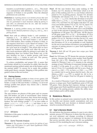 transitive, so each broker bi prefers biÀ1 to biþ1. This result
is in contradiction with deﬁnition, so existence of such
sequence of brokers is not possible. Then the obtained
preferences are cycle-free. tu
Deﬁnition 2. A pairing process is an iterative process that each
iteration, two brokers (one user broker and one VM broker)
who are guaranteed to reach maximum utility by pairing to
each other, are eliminated from the sets. After last iteration
both sets should be empty.
Theorem 1. A pairing problem among user brokers and VM
brokers by the obtained preferences using dVM and duser has a
pairing process.
Proof. Start with an arbitrary broker b1 and constitute a
sequence b1; b2; . . . in which biþ1 is the most preferred
user (VM) broker by VM (user) broker bi out of other
user (VM) brokers. Since number of brokers is ﬁnite, so
the sequence must have a cycle. Based on Lemma 1, the
obtained preferences using dVM and duser are cycle-free so
the cycle must be of length 2. This means that we have
found two brokers that prefer each other the most, so
they reach maximum utility by pairing to each other. By
eliminating these two brokers from broker sets, at the
next iteration we have a similar process with fewer
brokers (with n À 1 broker in each set). This process
resumes until last iteration (iteration n). tu
To achieve proﬁtability and proper USL, it seems that
each broker should try to maximize its utility. But does the
mentioned pairing method satisfy aim of the brokers and is
the pairing stable? To answer let to study this problem
using game theory concepts. Mapping of this problem into
games is done at the next section.
5.1 Pairing Games
We deﬁne the pairing problem in form of two games: UB
and VB Games. In below deﬁnitions riðjÞ denotes user/VM
broker j’s rank in VM/user broker i’s ranking. S is set of all
strategy proﬁles that players may choose and si denotes
strategy of player i.
5.1.1 UB Game
The user brokers are players of this game and we assume
that VM brokers are part of environment. Since brokers
(both type) are utility maximizer, they choose best strategy.
In UB Game, each player’s strategy space is set of all VM
brokers. For each strategy proﬁle s 2 S, we have utility of
player i; uiðsÞ ¼ n À riðjÞ þ 1 iff si ¼ j and there is not a
player kðk 6¼ iÞ such that sk ¼ j and rjðkÞ  rjðiÞ, otherwise
uiðsÞ ¼ 0.
5.1.2 VB Game
Deﬁnition of this game is similar to UB game, but here VM
brokers are players.
5.1.3 Game Theoretic Analysis
Theorem 2. The outcome of pairing process for pairing of user
brokers and VM brokers is a pure Nash Equilibrium (PNE)
point of UB and VB games.
Proof. All the user brokers have same ranking of VM
brokers. Let VMi denotes to VM broker which is in ith
place of this ranking and UBi is a user broker which has
paired to VMi in pairing process. Assume VMi deviates
unilaterally and chooses UBk ðk 6¼ iÞ. Then for the case
rVMi
ðUBkÞ  rVMi
ðUBiÞ clearly this deviation is not prof-
itable, but if rVMi
ðUBkÞ  rVMi
ðUBiÞ then UBk has paired
with a VMk such that VMk has higher rank than VMi and
every user broker prefers VMk to VMi. So UBk rejects VMi
and based on deﬁnition of VB game UVMi ðsVMi ¼
UBkÞ ¼ 0. This shows that the latter case is not proﬁtable
as well. So the outcome of pairing process is a pure Nash
Equilibrium of VB game. For UB Game, All the players
of UB game prefer VMi to VMiþ1. So deviation of UB1is
not proﬁtable. Deviation of UB2 will be proﬁtable, if VM1
prefers UB2 to UB1. But this is not the case for UB2, since
VM1 prefers UB1 to all other user brokers. This means
that deviation of UB2 is not proﬁtable as well. Similarly
for the rest of user brokers deviation is not proﬁtable and
outcome of pairing process is a pure Nash Equilibrium
of UB game, too. tu
Theorem 3. Both UB and VB games have unique pure Nash
Equilibrium point.
Proof. For VB Game, let NE denote the outcome of pairing
process. Assume that there exists another Nash Equilib-
rium NE ðNE 6¼ NEÞ. Deﬁnitions of VMi and UBi are
similar to Theorem 2 and sBðNÞ denotes to the selected
strategy of user/VM broker in associated strategy proﬁle
to point N of the game. If sVM1
ðNEÞ 6¼ UB1 then devia-
tion of VM1to UB1 is proﬁtable and NE is not a Nash. In
case of sVM1
ðNEÞ ¼ UB1 we have sVM1
ðNEÞ ¼ sVM1
ðNEÞ.
In a similar way it can be shown that for each i, the con-
ditionsVMi ðNEÞ ¼ sVMi ðNEÞ is needed for NE to be a
Nash. So NE is unique. Proof for UB game is similar to
VB game. tu
As a result of Theorems 2 and 3, the outcome of pairing
process is unique pure Nash Equilibrium point of UB and
VB games. Since playing best response strategy in games
with unique pure Nash equilibrium point converges to that
PNE [28] so the pairing process satisﬁes the utility maxi-
mizer brokers and it will be stable.
6 NUMERICAL RESULTS
In this section we present some numerical results. But ﬁrst
we describe user decision model, assumptions and user
types. Deﬁning such user decision or demand models is
usual in economical literatures [2].
6.1 User’s Decision Model
We said before that decision making of a user is not a deter-
ministic process [17]. Moreover it seems that this process is
not even stationary and changes according to different
parameters, but we assume it is stationary for the interval
that service provider offers its service. We use probability
function (21) for modeling the user’s decision making:
pðprÞ ¼ 0:5 À arctanðpr À WTPÞ=p: (21)
MORSHEDLOU AND MEYBODI: DECREASING IMPACT OF SLA VIOLATIONS: A PROACTIVE RESOURCE ALLOCATION APPROACH FOR CLOUD... 161
 