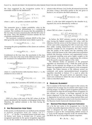 the class suggested by the recognition system. So a
reasonable model for the likelihood is
IPðdijcÞ ¼
t
SCIðdiÞ
1
t
SCIðdiÞ
1
þðLÀ1Þ:t
SCIðdiÞ
2
; if di ¼ c;
t
SCIðdiÞ
2
t
SCIðdiÞ
1
þðLÀ1Þ:t
SCIðdiÞ
2
; if di 6¼ c;
8

:
ð10Þ
where t1 and t2 are positive constants such that
t1  t2  1:
The numerator gives a higher probability value to the
correct class, and the denominator is a normalizing
constant. The condition (4) ensures that the probability of
the true class increases monotonically with the SCI value of
the sector. Thus, this likelihood function satisfies the two
constraints mentioned above.
The maximum a posteriori estimate (MAP) of the class
label given the noisy individual sector labels is given by
~c ¼ arg max
c2C
IPðcjd1; d2; . . . ; dMÞ: ð11Þ
Assuming the prior probabilities of the classes are uniform,
we obtain
~c ¼ arg max
c2C
IPðd1; d2; . . . ; dM jcÞ:
Conditioned on the true class, the uncertainty in the class
labels is only due to the noise in the different sectors, which
are assumed to be independent of each other. So,
~c ¼ arg max
c2C
YM
j¼1
IPðdjjcÞ
¼ arg max
c2C
t
PM
j¼1
SCIðdjÞ:ðdj¼cÞ
1 :t
PM
j¼1
SCIðdjÞ:ðdj6¼cÞ;
2
ð12Þ
where ð:Þ is the Kronecker delta function. Since t1  t2, the
solution to (12) is same as
~c ¼ arg max
c2C
XM
j¼1
SCIðdjÞ:ðdj ¼ cÞ: ð13Þ
Let us define the Cumulative SCI (CSCI) of a class cl as
CSCIðclÞ ¼
PM
j¼1 SCIðdjÞ:ðdj ¼ clÞ
PM
j¼1 SCIðdjÞ
: ð14Þ
So,
~c ¼ arg max
c2C
CSCIðcÞ: ð15Þ
CSCI of a class is the sum of the SCI values of all the
sectors identified by the classifier as belonging to that class.
Therefore, the optimal estimate is the class having the
highest CSCI.
5 IRIS RECOGNITION FROM VIDEO
In this section, we illustrate how our method can be extended
to perform recognition from iris videos. Let Y ¼
fy1
; y2
; . . . ; yJ
g be the J vectorized frames in the test video.
As before, each frame is divided into ^M sectors and
recognized separately by the sparse recognition algorithm.
Let Mi be the number of sectors retained by the selection
scheme in the ith frame. Let yi
j be the jth retained sector in the
ith frame. Using a derivation similar to the one given in
Section 4, we can derive the MAP estimate as
~c ¼ arg max
c2C
XJ
i¼1
XMi
j¼1
SCI
À
di
j
Á
:
À
c ¼ di
j
Á
; ð16Þ
where di
j is the class label assigned by the classifier to yi
j.
Equation (16) can be alternatively written as
~c ¼ arg max
c2C
CSCIðcÞ; ð17Þ
where CSCI of a class cl is given by
CSCIðclÞ ¼
PJ
i¼1
PMi
j¼1 SCI
À
di
j
Á
:
À
di
j ¼ cl
Á
PJ
i¼1
PMi
j¼1 SCI
À
di
j
Á : ð18Þ
As before, the MAP estimate consists of selecting the
class having the highest cumulative SCI value, with the
difference that the sectors of all the frames in the test video
will be used while computing the CSCI of each class. Note
that unlike existing feature-level and score-level fusion
methods available for iris recognition, the CSCI incorpo-
rates the quality of the frames into the matching score.
Hence, when the frames in the video suffer from acquisition
artifacts like blurring, occlusion, and segmentation errors,
the proposed matching score gives higher weights to the
good frames, at the same time, suppressing the evidence
from the poorly acquired regions in the video.
The different modes of operation of the proposed
algorithm are illustrated in Fig. 3. Both the probe and the
gallery can be separate iris images or iris videos. The iris
images are segmented and unwrapped to form rectangular
images. The Gabor features of the different sectors are
computed, and sparse representation-based recognition
algorithm described in Section 3.3 is used to select the
good iris images. The good sectors are separately recog-
nized and combined to obtain the class of probe image or
video as described above.
6 HANDLING ALIGNMENT
Due to rotation of the head with respect to the camera, the
captured test iris image may be rotated with respect to the
training images. To obtain a good recognition performance,
it is important to align the test images before recognition. In
this section, we propose a two-stage approach for iris
feature alignment. In the first stage, we estimate the best
K alignments for each test vector using matched filters and
then obtain an alignment invariant score function, based on
the Bayesian fusion framework introduced above.
6.1 Matched-Filter-Based Alignment Estimation
Let y be the test vector to be recognized. Let ^A be the
number of possible alignments of the test vector. A matched
filter is designed for each alignment, whose impulse
response is equal to the corresponding shifted version of
y. Let hi be the impulse response of the ith matched filter,
and H be the set of all possible impulse responses.
H ¼ fh1; h2; . . . ; h ^Ag: ð19Þ
PILLAI ET AL.: SECURE AND ROBUST IRIS RECOGNITION USING RANDOM PROJECTIONS AND SPARSE REPRESENTATIONS 1881
 