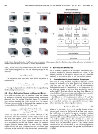 Let eijk be the sum of squared error between the ith matched
filter impulse response and the jth training image of the
kth class.
eijk ¼ khi À xkjk2
2: ð20Þ
The alignment error associated with the ith alignment is
computed as
ei ¼ min
k¼1;2;...L;j¼1;2;...n
eijk: ð21Þ
The top K alignments are selected as the ones producing
the least alignment error ei.
6.2 Score Estimation Robust to Alignment Errors
From each test vector y, we can generate K new test vectors
by shifting it according to the corresponding alignments
obtained from the method described above. So instead of
the J original frames in the video, we now have JK frames.
Using arguments similar to the ones in the previous section,
we can obtain the CSCI of the lth class cl as
CSCIðclÞ ¼
PJK
i¼1
PMi
j¼1 SCI
À
di
j
Á
:
À
di
j ¼ cl
Á
PJK
i¼1
PMi
j¼1 SCIðdi
jÞ
; ð22Þ
where Mi are the number of sectors retained in the
ith frame. The MAP estimate of the output class is the
one with the highest CSCI value. Note that this score
estimation handles the global alignment errors and not the
local deformations in the iris pattern. Since our method
weighs different sectors based on their quality, sectors
having significant local deformations will not have high
influence on the final CSCI value due to their lower quality.
7 SECURE IRIS BIOMETRIC
For a biometric system to be deployed successfully in a
practical application, ensuring security and privacy of the
users is essential. In this section, we propose two cancelable
methods to improve security of our recognition system.
7.1 Cancelability through Random Projections
The idea of using Random Projections (RPs) for cancel-
ability in biometrics has been previously introduced in
[28], [38], [39]. In [28] and [38], RPs of discriminative
features were used for cancelability in face biometrics. RPs
on different regions of the iris were applied for cancel-
ability in [39]. In what follows, we show how RPs can be
extended into the sparse representation-based approach for
ensuring cancelability, as illustrated in Fig. 4.
Let È be an m Â N random matrix with m N such that
each entry i;j of È is an independent realization of q, where
q is a random variable on a probability measure space
ð; Þ. Consider the following observations:
a ¼
:
Èy ¼ ÈD þ 0
; ð23Þ
where 0
¼ È with k 0
k2 0
. a can be thought of as a
transformed version of the biometric y. One must recover
the coefficients  to apply the sparse recognition method
explained in Section 3. As m is smaller than N, the system of
equations (23) is underdetermined and a unique solution of
 is not available. Given the sparsity of , one can
approximate  by solving the BPDN problem. It has been
shown that for sufficiently sparse  and under certain
conditions on ÈD, the solution to the following optimiza-
tion problem will approximate the sparsest near-solution of
(23) [40]:
1882 IEEE TRANSACTIONS ON PATTERN ANALYSIS AND MACHINE INTELLIGENCE, VOL. 33, NO. 9, SEPTEMBER 2011
Fig. 3. A block diagram illustrating the different modes of operation of the proposed algorithm. Both the probe and the gallery can be individual iris
images or iris video. Here, S.R. stands for Sparse Representation.
 