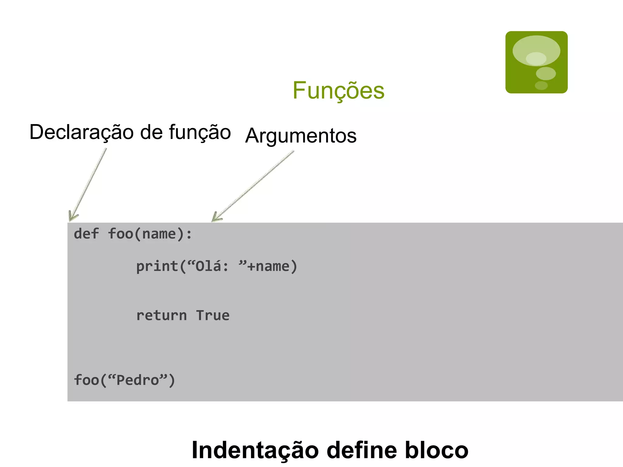 Funções def foo(name): print(“Olá: ”+name) return True foo(“Pedro”) Declaração de função Argumentos Indentação define bloco 