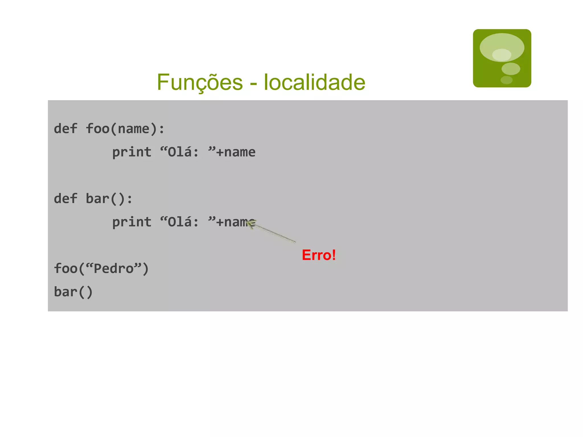 Funções - localidade def foo(name): print “Olá: ”+name def bar(): print “Olá: ”+name foo(“Pedro”) bar() Erro! 
