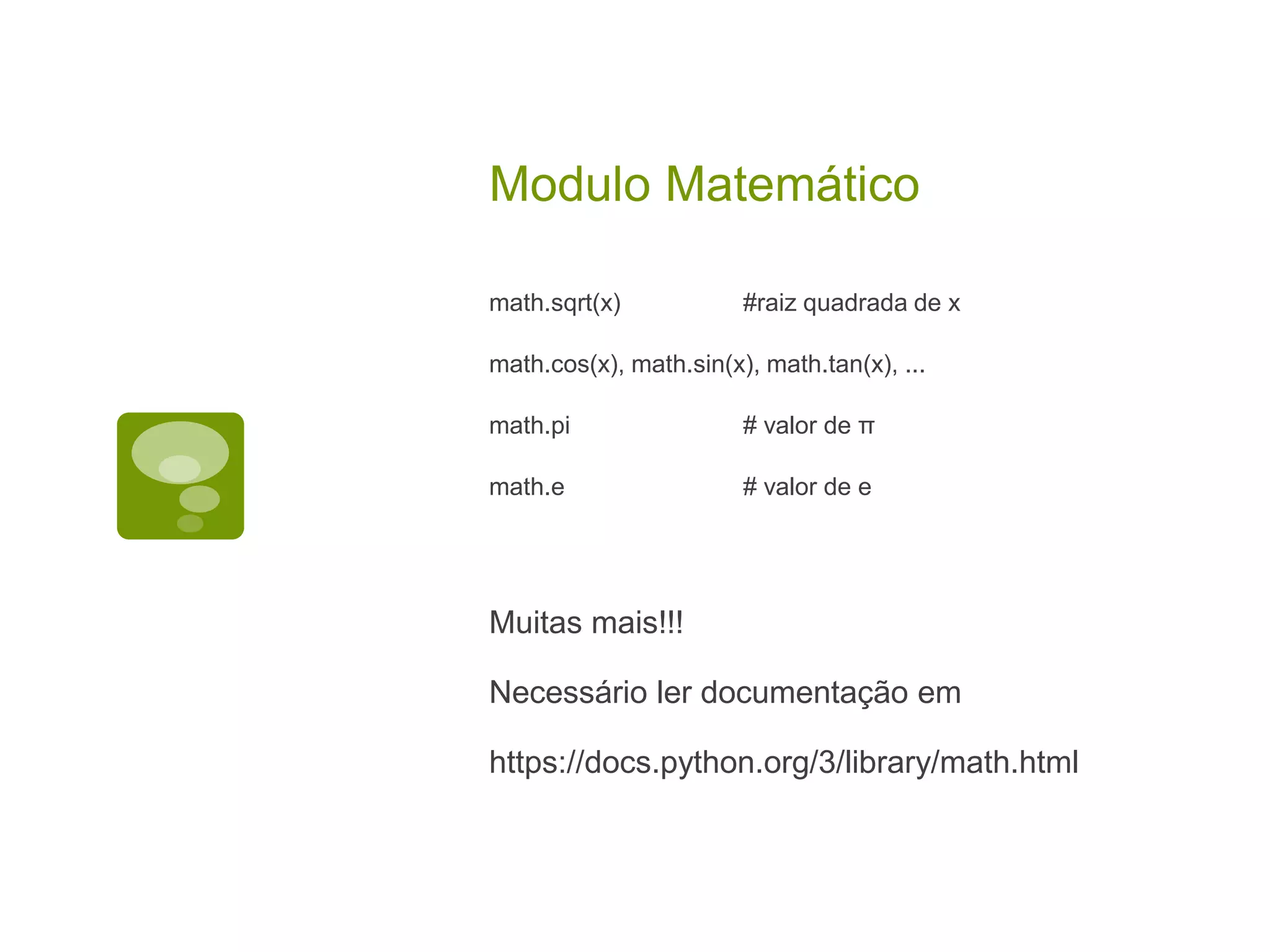 Modulo Matemático math.sqrt(x) #raiz quadrada de x math.cos(x), math.sin(x), math.tan(x), ... math.pi # valor de π math.e # valor de e Muitas mais!!! Necessário ler documentação em https://docs.python.org/3/library/math.html 
