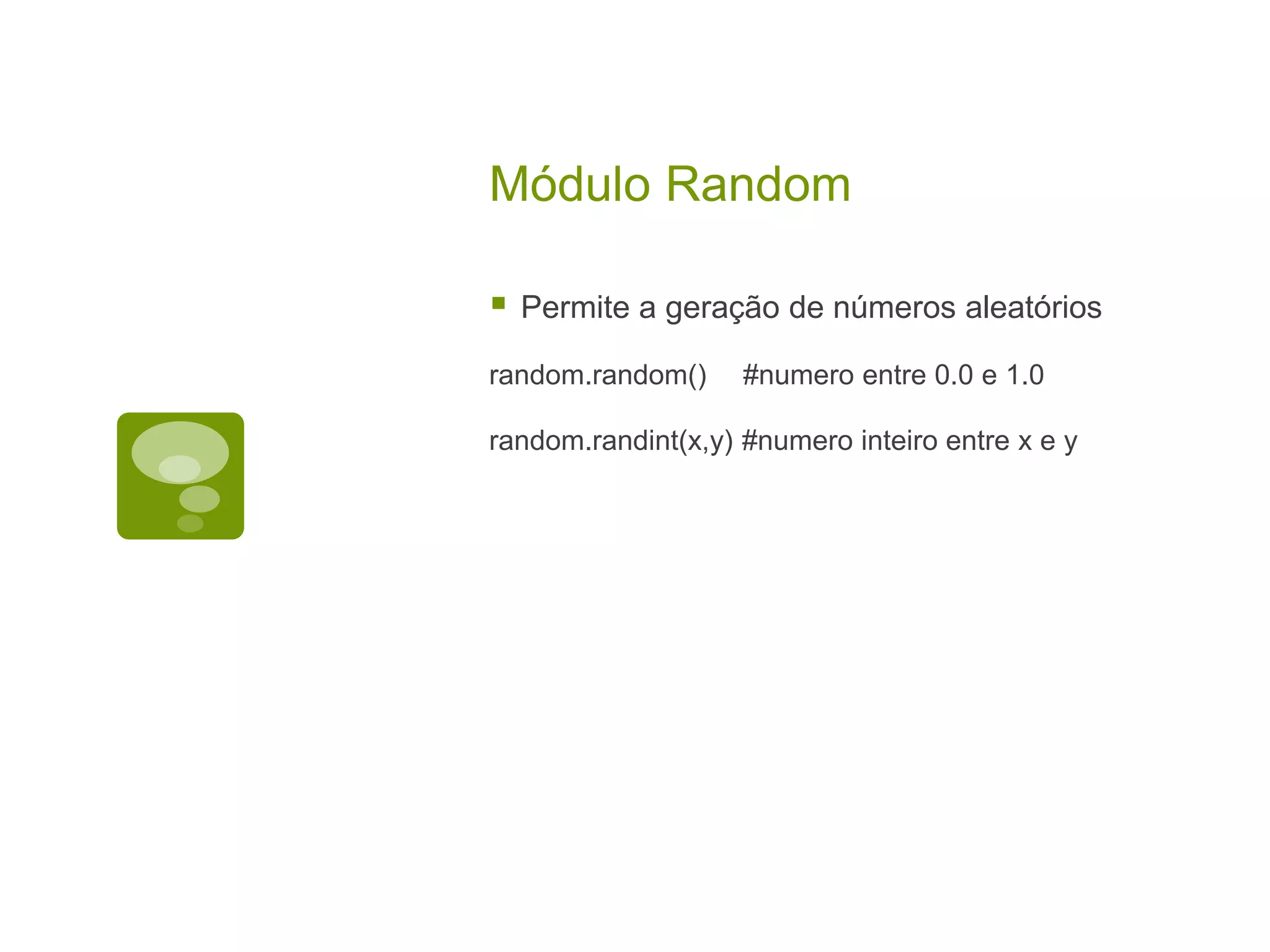 Módulo Random  Permite a geração de números aleatórios random.random() #numero entre 0.0 e 1.0 random.randint(x,y) #numero inteiro entre x e y 