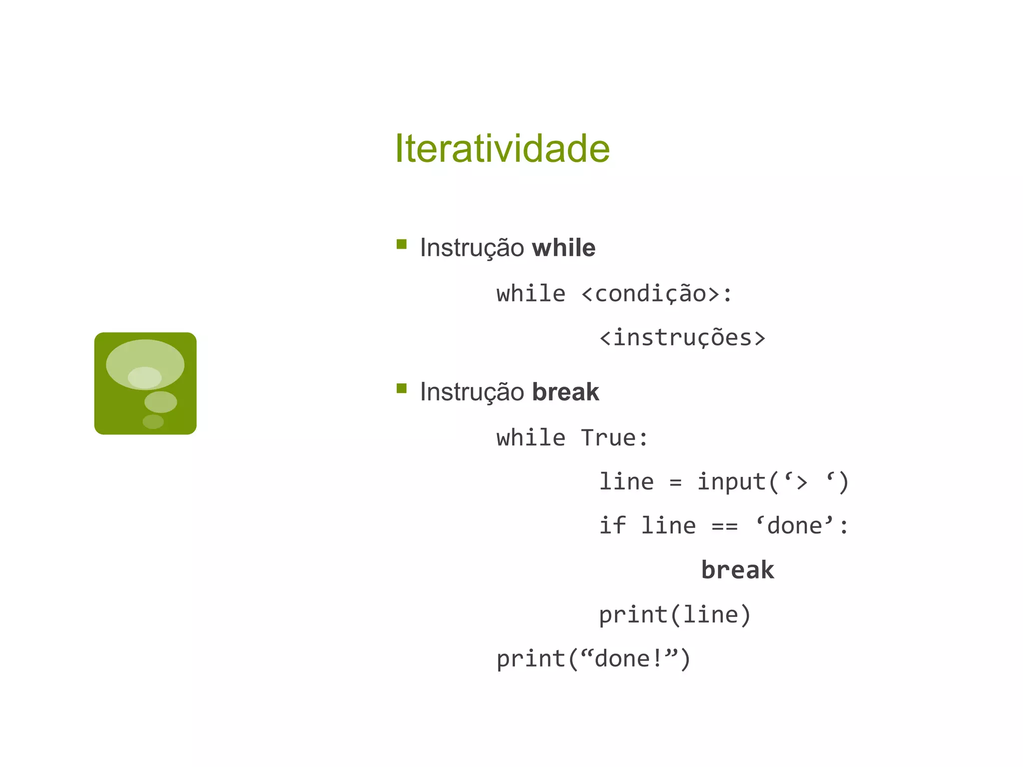 Iteratividade  Instrução while while <condição>: <instruções>  Instrução break while True: line = input(‘> ‘) if line == ‘done’: break print(line) print(“done!”) 