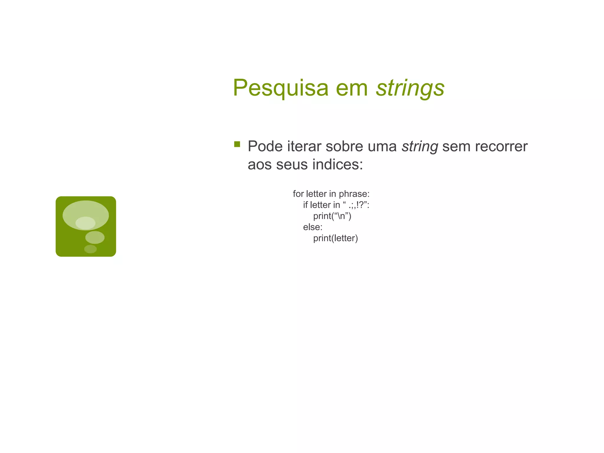Pesquisa em strings  Pode iterar sobre uma string sem recorrer aos seus indices: for letter in phrase: if letter in “ .;,!?”: print(“n”) else: print(letter) 