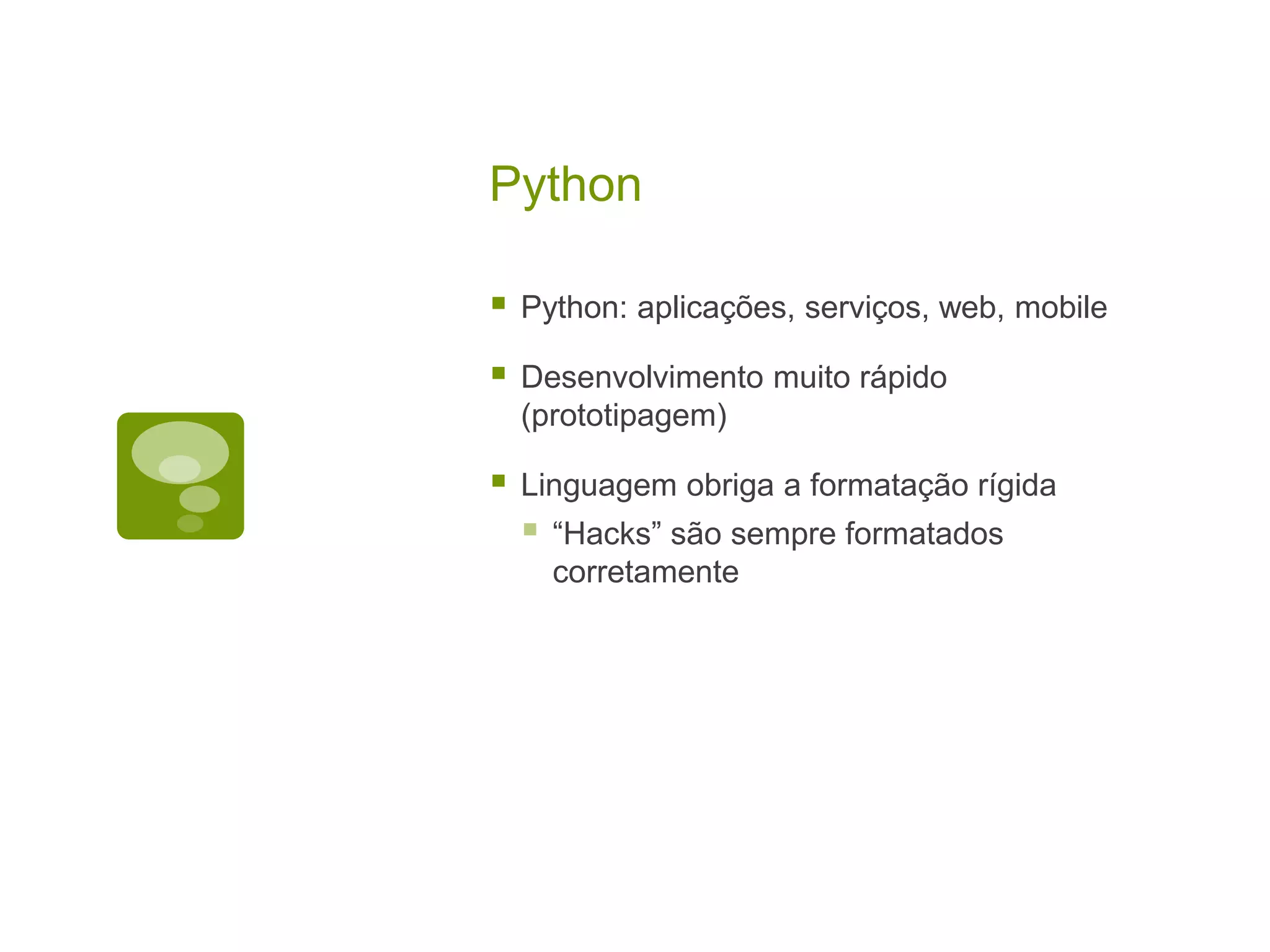 Python  Python: aplicações, serviços, web, mobile  Desenvolvimento muito rápido (prototipagem)  Linguagem obriga a formatação rígida  “Hacks” são sempre formatados corretamente 