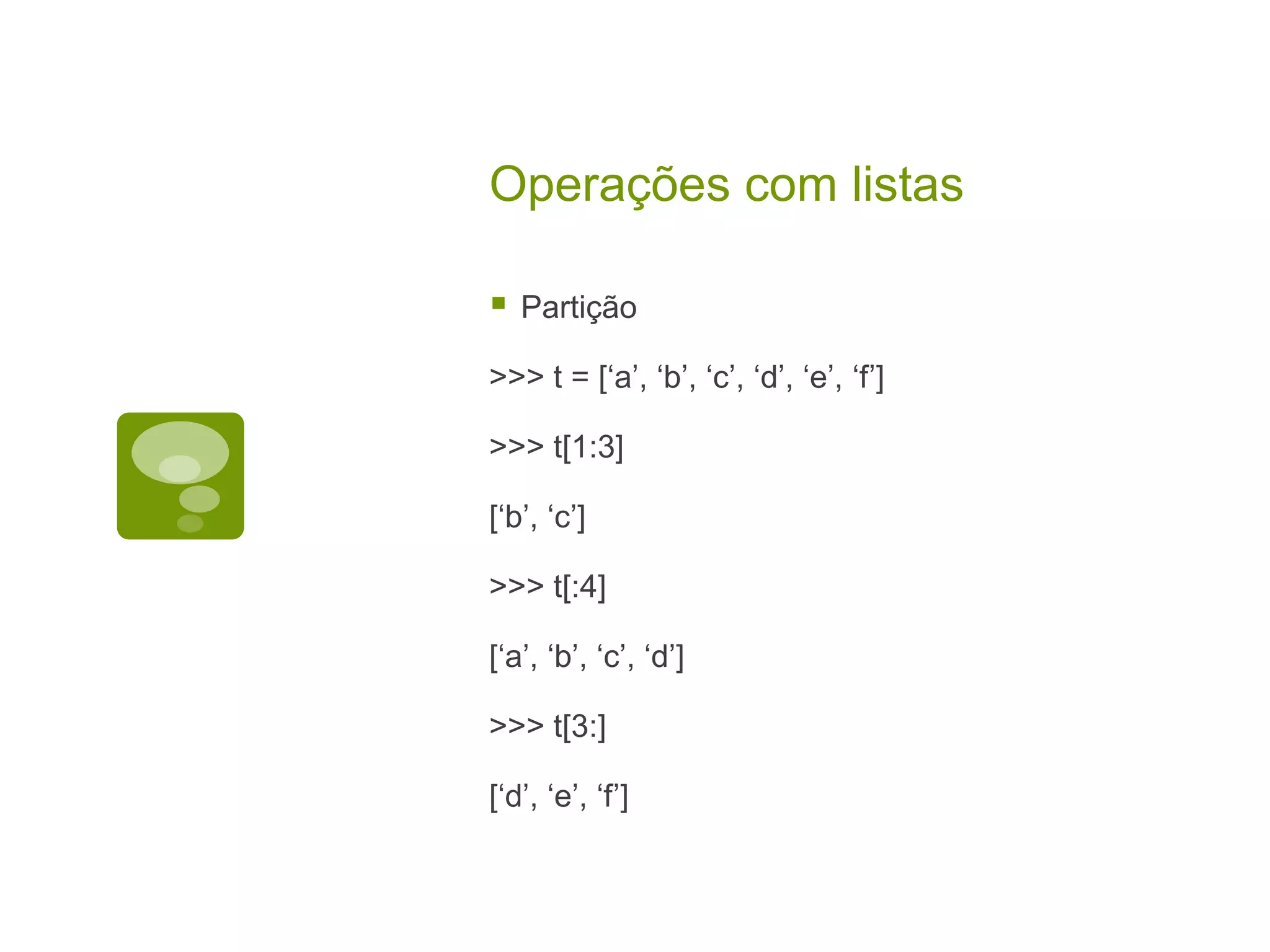 Operações com listas  Partição >>> t = [‘a’, ‘b’, ‘c’, ‘d’, ‘e’, ‘f’] >>> t[1:3] [‘b’, ‘c’] >>> t[:4] [‘a’, ‘b’, ‘c’, ‘d’] >>> t[3:] [‘d’, ‘e’, ‘f’] 