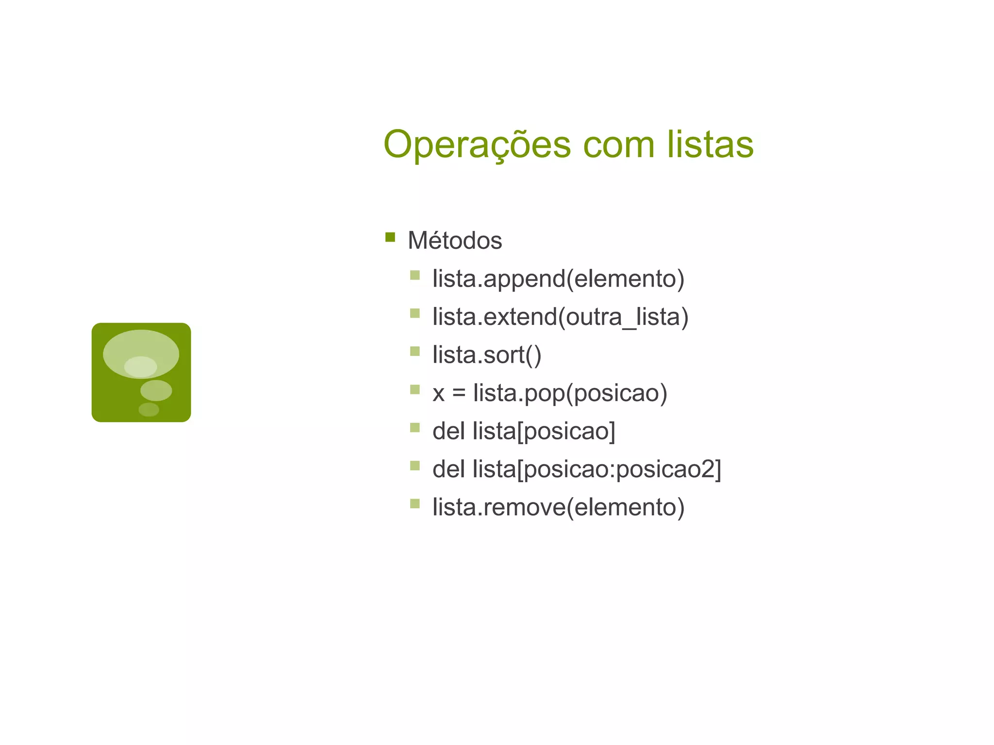 Operações com listas  Métodos  lista.append(elemento)  lista.extend(outra_lista)  lista.sort()  x = lista.pop(posicao)  del lista[posicao]  del lista[posicao:posicao2]  lista.remove(elemento) 