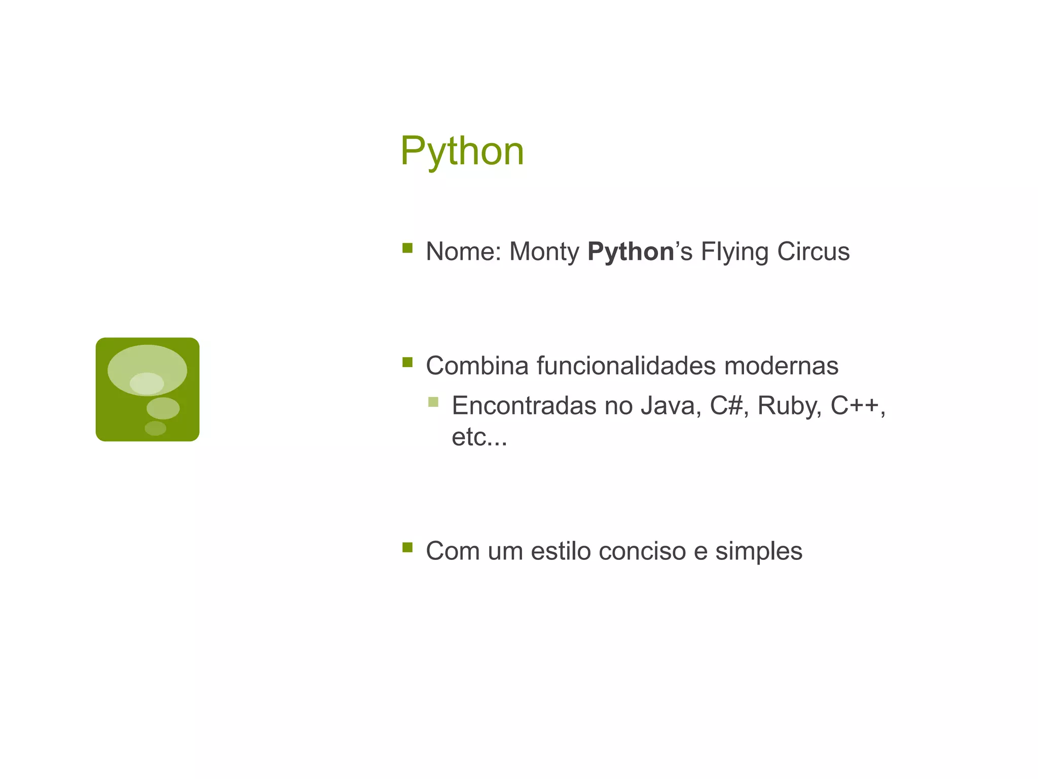 Python  Nome: Monty Python’s Flying Circus  Combina funcionalidades modernas  Encontradas no Java, C#, Ruby, C++, etc...  Com um estilo conciso e simples 