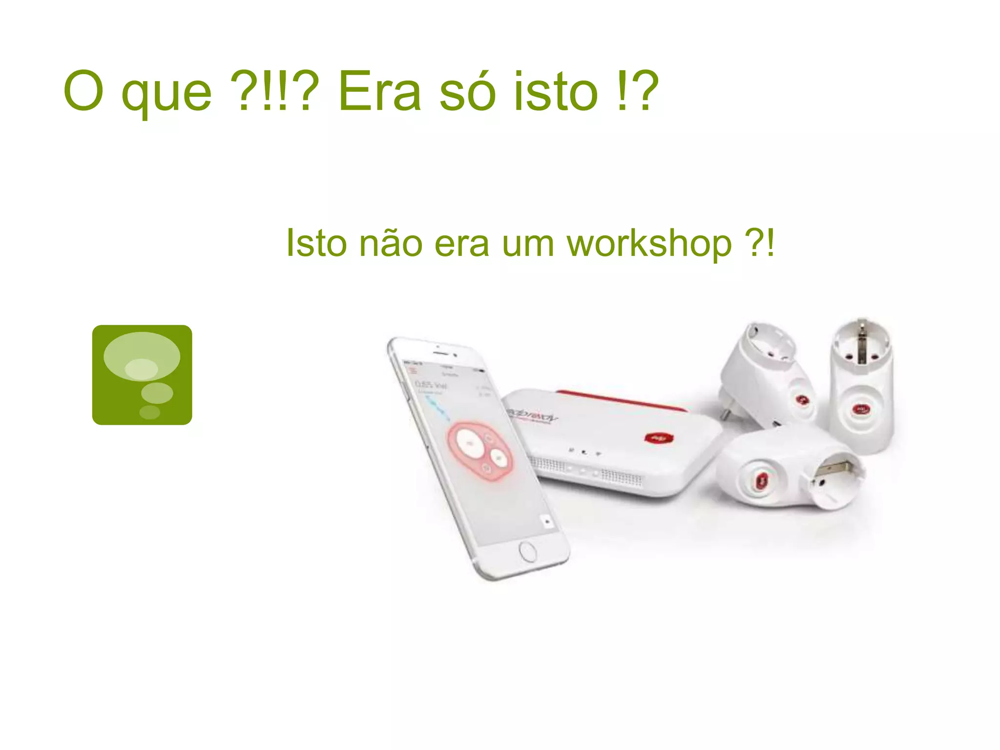 Isto não era um workshop ?! O que ?!!? Era só isto !? 