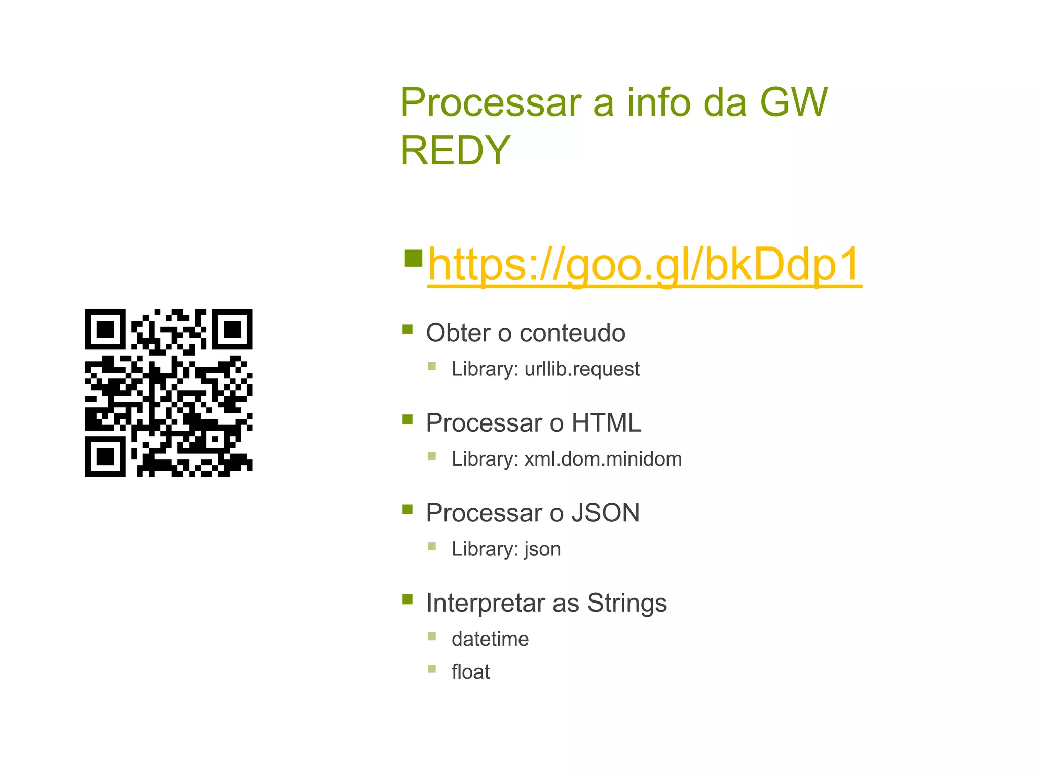Processar a info da GW REDY https://goo.gl/bkDdp1  Obter o conteudo  Library: urllib.request  Processar o HTML  Library: xml.dom.minidom  Processar o JSON  Library: json  Interpretar as Strings  datetime  float 
