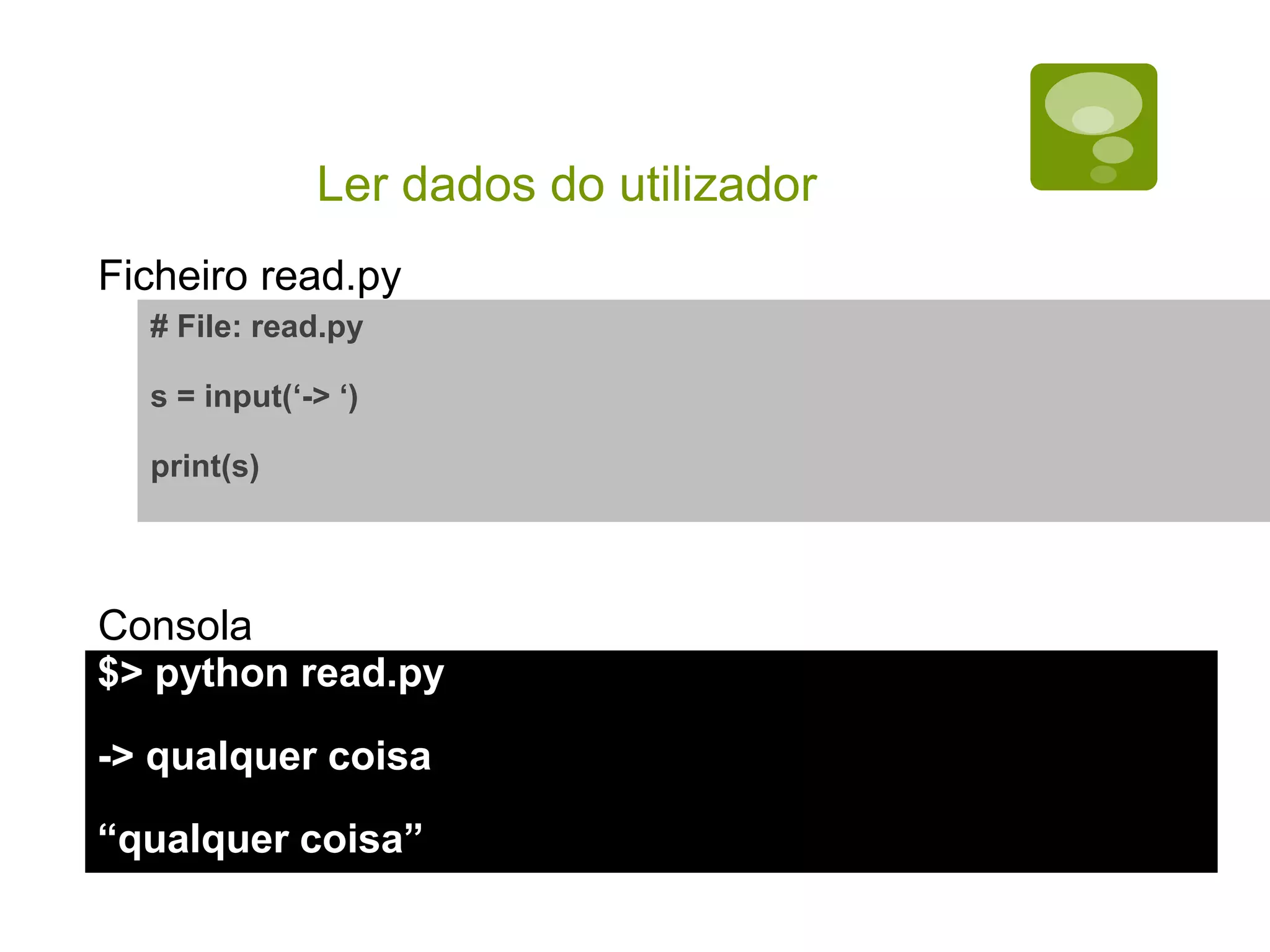 Ler dados do utilizador # File: read.py s = input(‘-> ‘) print(s) $> python read.py -> qualquer coisa “qualquer coisa” Ficheiro read.py Consola 