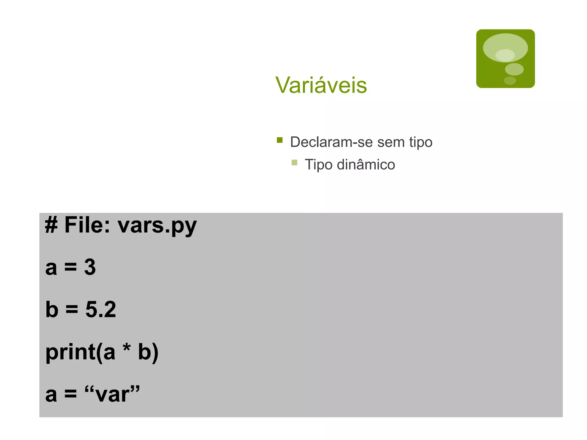 Variáveis  Declaram-se sem tipo  Tipo dinâmico # File: vars.py a = 3 b = 5.2 print(a * b) a = “var” 
