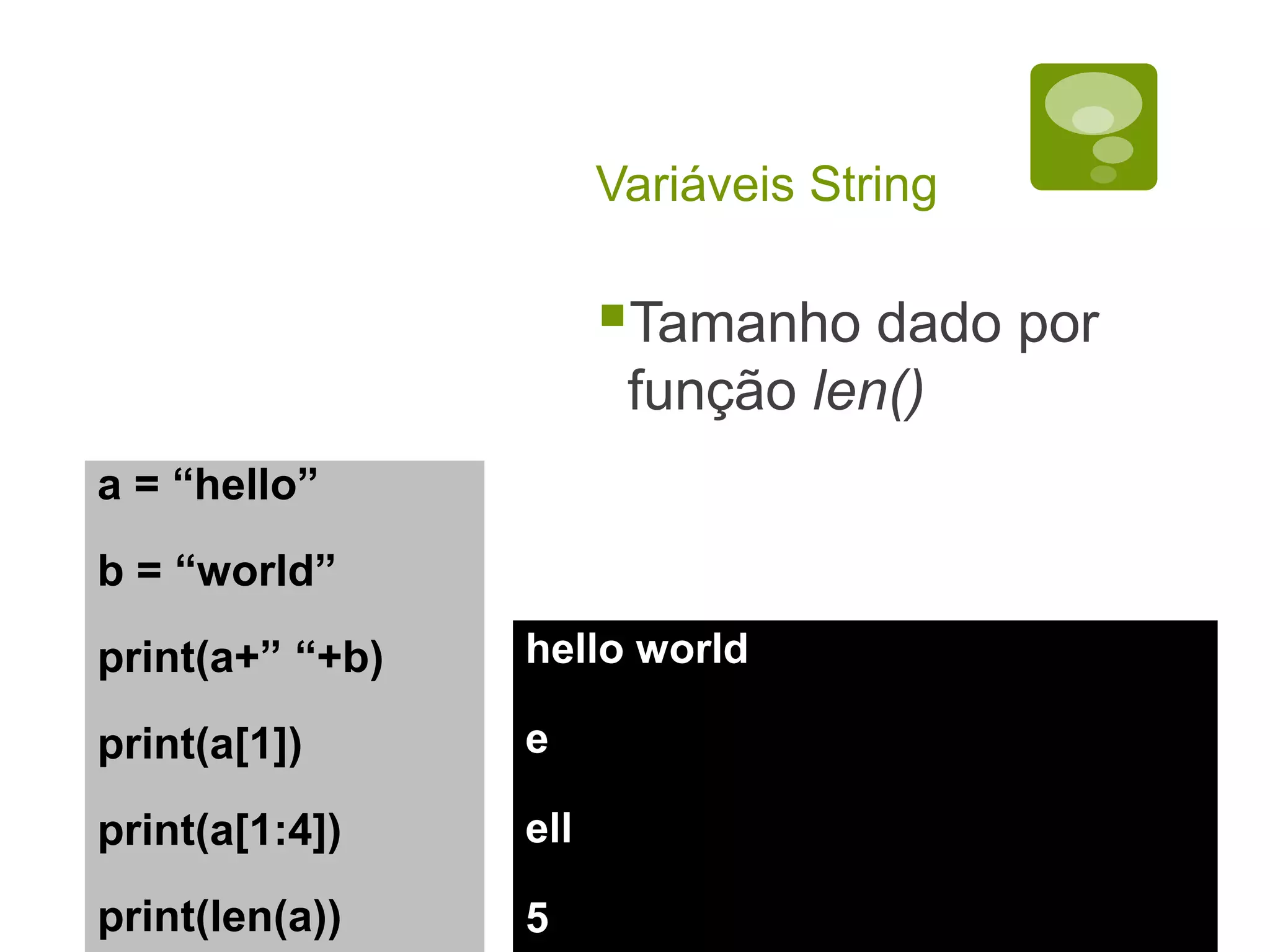 Variáveis String Tamanho dado por função len() a = “hello” b = “world” print(a+” “+b) print(a[1]) print(a[1:4]) print(len(a)) hello world e ell 5 