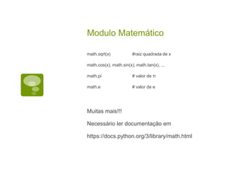 Modulo Matemático
math.sqrt(x) #raiz quadrada de x
math.cos(x), math.sin(x), math.tan(x), ...
math.pi # valor de π
math.e # valor de e
Muitas mais!!!
Necessário ler documentação em
https://docs.python.org/3/library/math.html
 