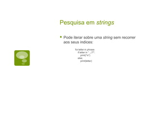 Pesquisa em strings
 Pode iterar sobre uma string sem recorrer
aos seus indices:
for letter in phrase:
if letter in “ .;,!?”:
print(“n”)
else:
print(letter)
 