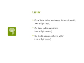 Listar
 Pode listar todas as chaves de um dicionário
>>> en2pt.keys()
 Ou listar todos os valores
>>> en2pt.values()
 Ou ainda os pares chave, valor
>>> en2pt.items()
 