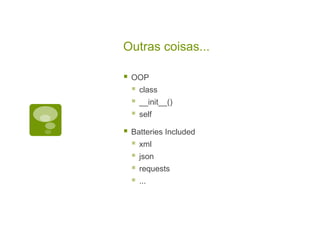 Outras coisas...
 OOP
 class
 __init__()
 self
 Batteries Included
 xml
 json
 requests
 ...
 