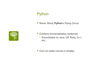 Python
 Nome: Monty Python’s Flying Circus
 Combina funcionalidades modernas
 Encontradas no Java, C#, Ruby, C++,
etc...
 Com um estilo conciso e simples
 