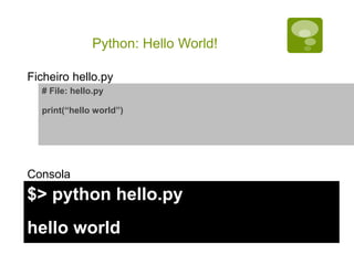 Python: Hello World!
# File: hello.py
print(“hello world”)
$> python hello.py
hello world
Ficheiro hello.py
Consola
 
