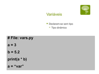 Variáveis
 Declaram-se sem tipo
 Tipo dinâmico
# File: vars.py
a = 3
b = 5.2
print(a * b)
a = “var”
 